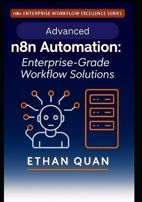 Advanced n8n Automation: Enterprise-Grade Workflow Solutions: 22 Expert Projects for Scalable, API-Driven Automation with n8n and AI Integration - Ethan Quan - cover