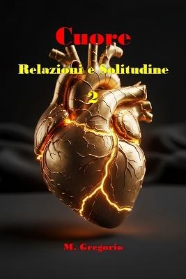 Cuore, Relazioni e Solitudine 2: Un manuale di sopravvivenza per il cuore: dal dolore della perdita alla solitudine serena, fino al coraggio di amare di nuovo con piena consapevolezza di sé. - Gregorio M - cover
