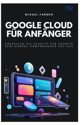 Google Cloud für Anfänger: Erstellen Sie Schritt für Schritt skalierbare Anwendungen auf GCP - Miguel Farmer - cover