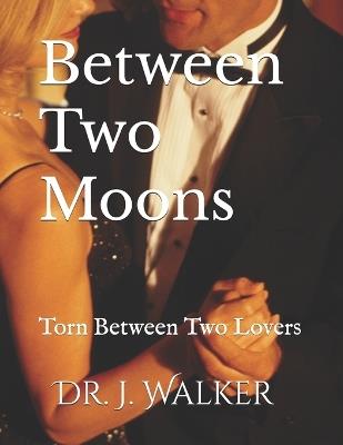 Between Two Moons: Torn Between Two Lovers - J Walker - cover