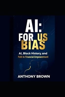 Ai: For Us Bias: Ai, Black History and Path to Financial Empowerment - Anthony Brown - cover