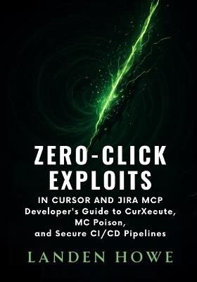 Zero-Click Exploits in Cursor and Jira MCP: Developer's Guide to CurXecute, MCPoison, and Secure CI/CD Pipelines - Landen Howe - cover