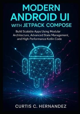 Modern Android UI with Jetpack Compose: Build Scalable Apps Using Modular Architecture, Advanced State Management, and High-Performance Kotlin Code - Curtis C Hernandez - cover