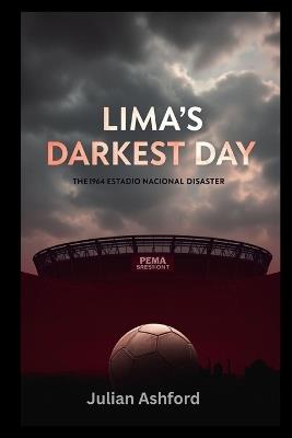 Lima's Darkest Day: The 1964 Estadio Nacional Disaster - Julian Ashford - cover