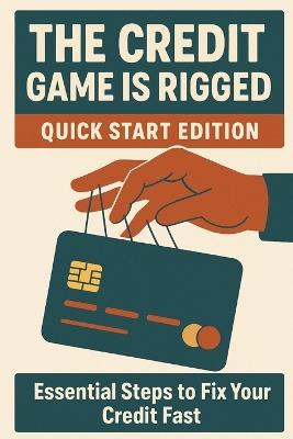 The Credit Game Is Rigged - Quick Start Edition: A Fast-Track Guide to Fix, Build, and Master Your Credit Score - James K Wilder - cover