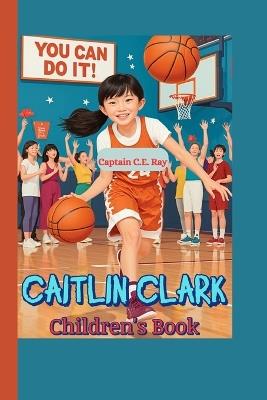 Caitlin Clark Children's Book: The Young Hoop Star Who Played Like No One Else" - Captain C E Ray - cover