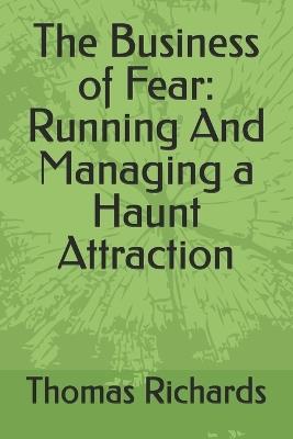 The Business of Fear: Running And Managing a Haunt Attraction - Marcus Allyn,Thomas Richards - cover