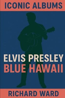 Iconic Albums - Elvis Presley - Blue Hawaii - Richard Ward - cover