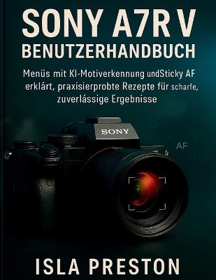 Sony A7R V BENUTZERHANDBUCH: Menüs mit KI-Motiverkennung und Sticky AF erklärt, praxiserprobte Rezepte für scharfe, zuverlässige Ergebnisse - Isla Preston - cover
