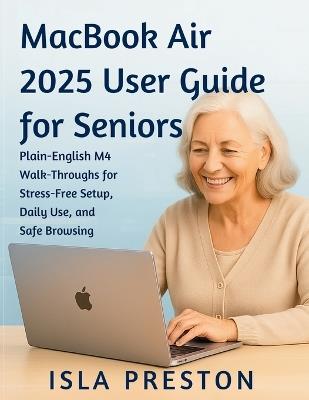 MacBook Air 2025 User Guide for Seniors: Plain-English M4 Walk-Throughs for StressFree Setup, Daily Use, and Safe Browsing - Isla Preston - cover