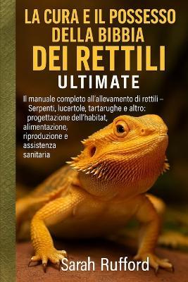 La Cura E Il Possesso Della Bibbia Dei Rettili Ultmate: Il manuale completo per l'allevatore di rettili - Serpenti, lucertole, tartarughe e altro: progettazione dell'habitat, alimentazione, riproduzione e assistenza sanitaria - Sarah Rufford - cover