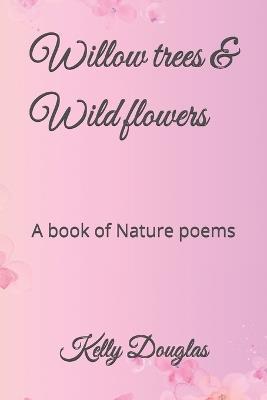 Willow trees & Wild flowers: A book of Nature poems - Kelly Douglas - cover