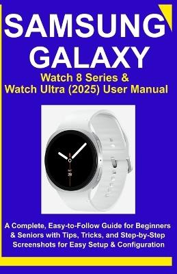 Samsung Galaxy Watch 8 Series & Watch Ultra (2025) User Manual: A Complete, Easy-to-Follow Guide for Beginners & Seniors with Tips, Tricks, and Step-by-Step Screenshots for Easy Setup & Configuration - Marix Orland - cover