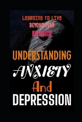 Understanding Anxiety and Depression: Learning to Live Beyond Fear and Sadness - Evelin Kholeli - cover