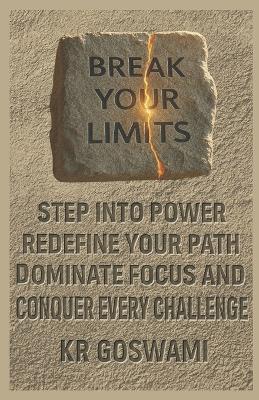 Break Your Limits: Step Into Power Redefine Your Path Dominate Focus and Conquer Every Challenge - Kr Goswami - cover