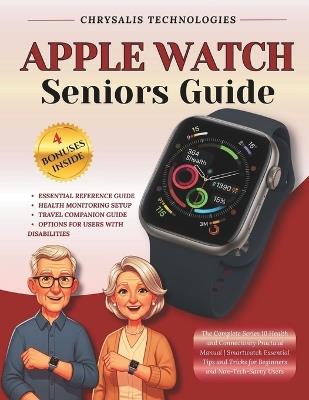 Apple Watch Seniors Guide: The Complete Series 10 Health and Connectivity Practical Manual Smartwatch Essential Tips and Tricks for Beginners and Non-Tech-Savvy Users - Chrysalis Technologies - cover