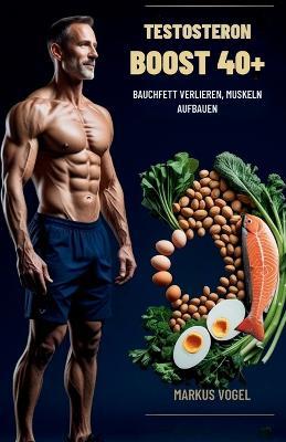 Testosteron-Boost 40+: Bauchfett verlieren, Muskeln aufbauen - Markus Vogel - cover