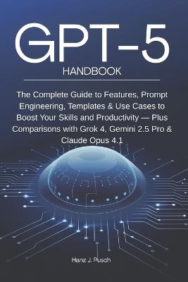 GPT-5 Handbook: The Complete Guide to Features, Prompt Engineering, Templates & Use Cases to Boost Your Skills and Productivity - Plus Comparisons with Grok 4, Gemini 2.5 Pro & Claude Opus 4.1 - Hanz Jan Pusch - cover