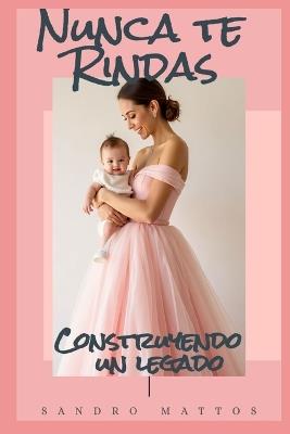 Nunca te rindas: Construyendo un legado - Sandro Mattos - cover