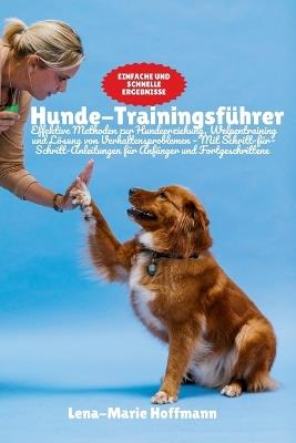 Hunde-Trainingsführer: Effektive Methoden zur Hundeerziehung, Welpentraining und Lösung von Verhaltensproblemen - Mit Schritt-für- Schritt-Anleitungen für Anfänger und Fortgeschrittene - Lena-Marie Hoffmann - cover