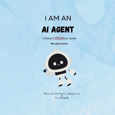 I am an AI Agent: Children's STEM Book Series - Olivia Renee Liu,Caroline Annette Liu,Addyson Trinity Liu - cover