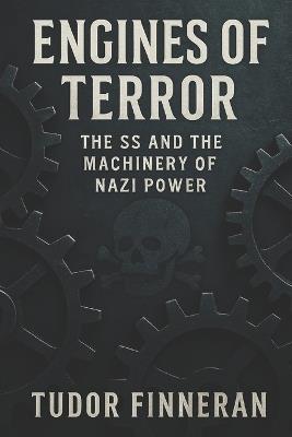 Engines of Terror: The SS and the Machinery of Nazi Power - Tudor Finneran - cover