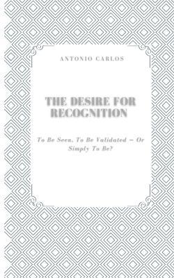 The Desire for Recognition: To be Seen, to be Validated - or Simply to be? - Antonio Carlos - cover