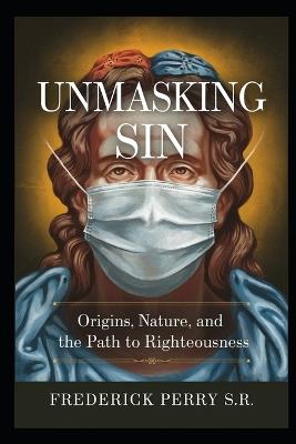 Unmasking Sin: Origins, Nature, and the Path to Righteousness - Frederick Perry - cover