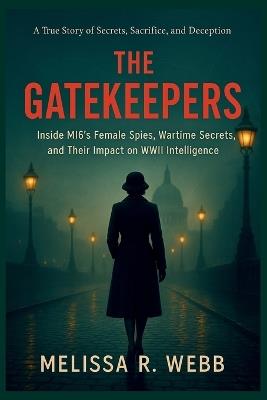 The Gatekeepers: Inside MI6's Female Spies, Wartime Secrets, and Their Impact on WWII Intelligence - Melissa R Webb - cover