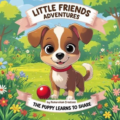 Little Friends Adventures: The Puppy Learns to Share - Damarukam Creations - cover
