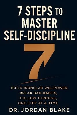 7 Steps to Master Self-Discipline: Build Ironclad Willpower, Break Bad Habits, Follow Through, One Step at a Time - Jordan Blake - cover