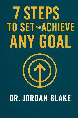7 Steps to Set and Achieve Any Goal: Turn Big Dreams Into Clear Plans, Stay Focused, and Follow Through to the Finish Line. Every Time! - Jordan Blake - cover