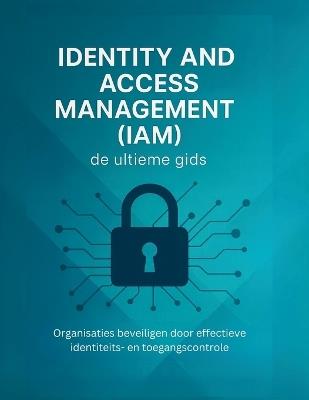 Identity and Access Management (IAM): de ultieme gids: Organisaties beveiligen door effectieve identiteits- en toegangscontrole - R Parvin - cover