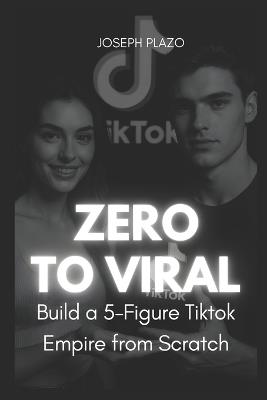 Zero to Viral: Build a 5-Figure TikTok Empire from Scratch - Joseph Plazo - cover