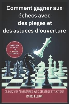 Comment gagner aux échecs avec des pièges et des astuces d'ouverture: Déjouez vos adversaires avec stratégie et tactique - Kairo Ellion - cover