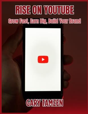 Rise on YouTube: Grow Fast, Earn Big, Build Your Brand - Gary Tamzen - cover