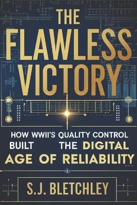 The Flawless Victory: How WWII's Quality Control Built the Digital Age of Reliability - S J Bletchley - cover