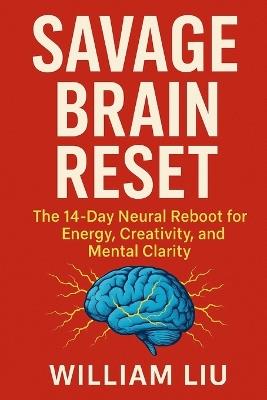 Savage Brain Reset: The 14-Day Neural Reboot for Energy, Creativity, and Mental Clarity - William Liu - cover