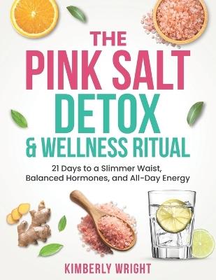 The Pink Salt Detox & Wellness Ritual: 21 Days to a Slimmer Waist, Balanced Hormones, and All-Day Energy - Kimberly Wright - cover