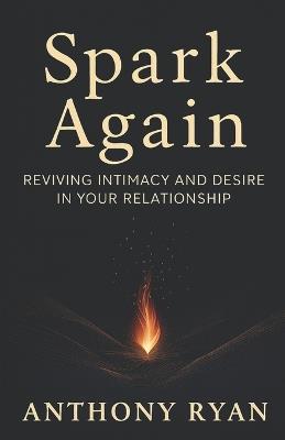 Spark Again: Reviving Intimacy and Desire in Your Relationship - Anthony Ryan - cover