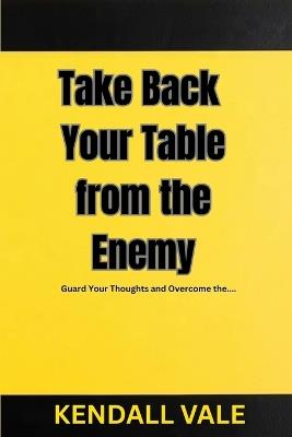 Take Back Your Table from the Enemy: Guard Your Thoughts and Overcome the Enemy's Influence - Kendall Vale - cover
