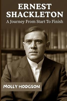 Ernest Shackleton: A Journey From Start To Finish - Molly Hodgson - cover