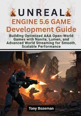 Unreal Engine 5.6 Game Development Guid: Building Optimized AAA Open-World Games with Nanite, Lumen, and Advanced World Streaming for Smooth, Scalable Performance - Tony Bozeman - cover