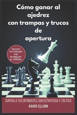 Cómo ganar al ajedrez con trampas y trucos de apertura: Supera a tus oponentes con estrategia y táctica - Kairo Ellion - cover
