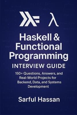 Haskell & Functional Programming Interview Guide: 160+ Questions, Answers, and Real-World Projects for Backend, Data, and Systems Development - Sarful Hassan - cover