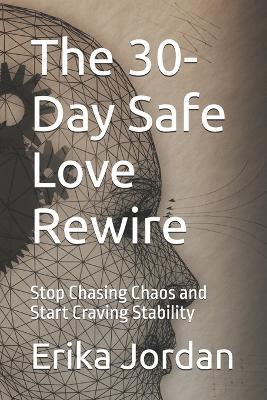 The 30-Day Safe Love Rewire: Stop Chasing Chaos and Start Craving Stability - Erika Jordan - cover