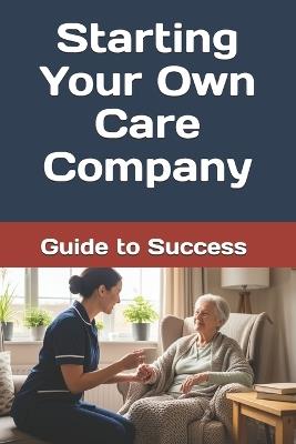 Starting Your Own Care Company: Guide to Success and Navigating CQC - Rebecca Williamson - cover