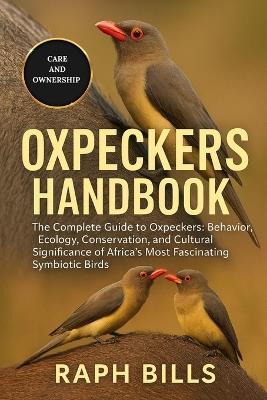 Oxpeckers Handbook: The Complete Guide to Oxpeckers: Behavior, Ecology, Conservation, and Cultural Significance of Africa's Most Fascinating Symbiotic Birds. - Raph Bills - cover