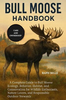 Bull Moose Handbook: A Complete Guide to Bull Moose Ecology, Behavior, Habitat, and Conservation for Wildlife Enthusiasts, Nature Lovers, and Responsible Outdoor Stewards. - Raph Bills - cover