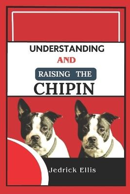 Understanding And Raising The Chipin: A Friendly Guide to Home Preparation, Health, Grooming, and Daily Life with Your Dog - Jedrick Ellis - cover